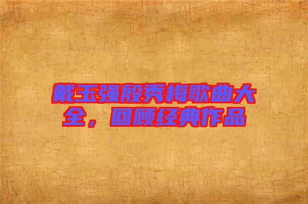 戴玉強殷秀梅歌曲大全，回顧經(jīng)典作品