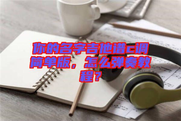 你的名字吉他譜c調簡單版，怎么彈奏教程？