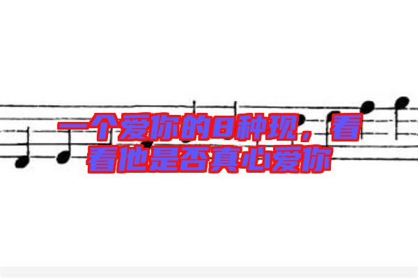 一個愛你的8種現(xiàn)，看看他是否真心愛你