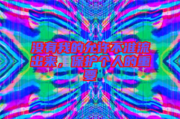 沒有我的允許不準(zhǔn)流出來，保護個人的重要