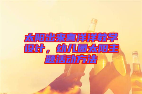 太陽出來喜洋洋教學設計，幼兒園太陽主題活動方法