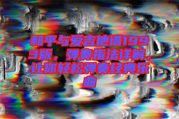 和平與愛吉他譜1993版，彈奏指法詳解，讓你輕松彈奏經典樂曲