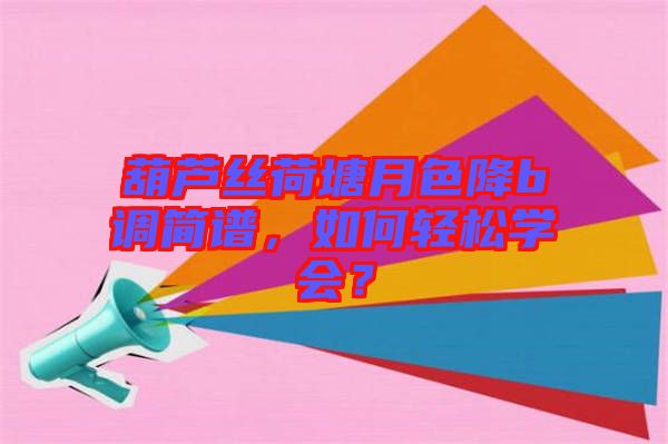 葫蘆絲荷塘月色降b調簡譜，如何輕松學會？