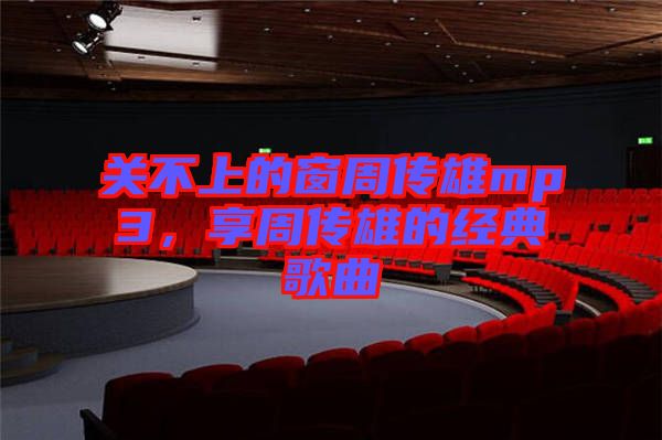 關不上的窗周傳雄mp3，享周傳雄的經典歌曲