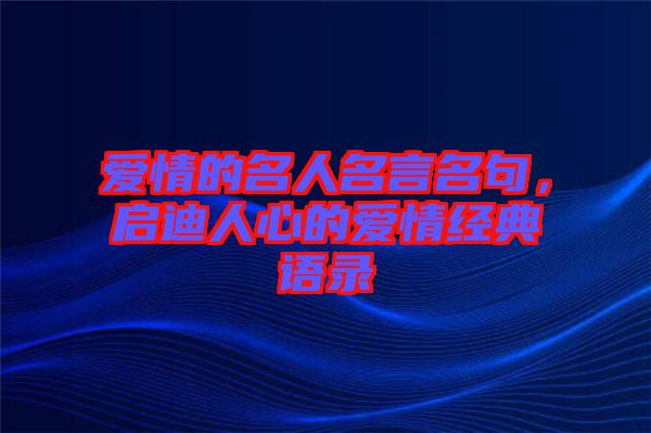 愛情的名人名言名句，啟迪人心的愛情經典語錄