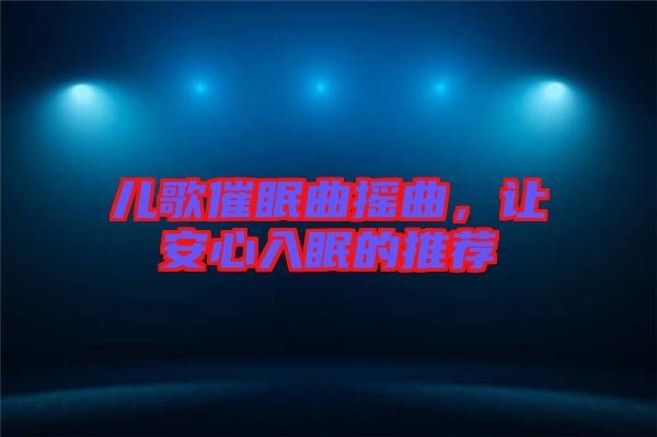 兒歌催眠曲搖曲，讓安心入眠的推薦