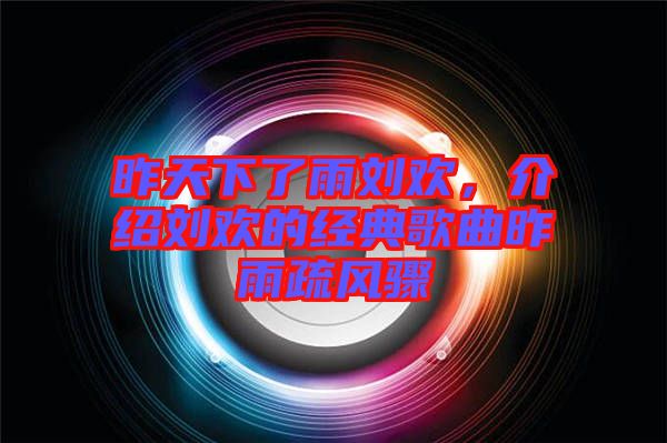 昨天下了雨劉歡，介紹劉歡的經典歌曲昨雨疏風驟