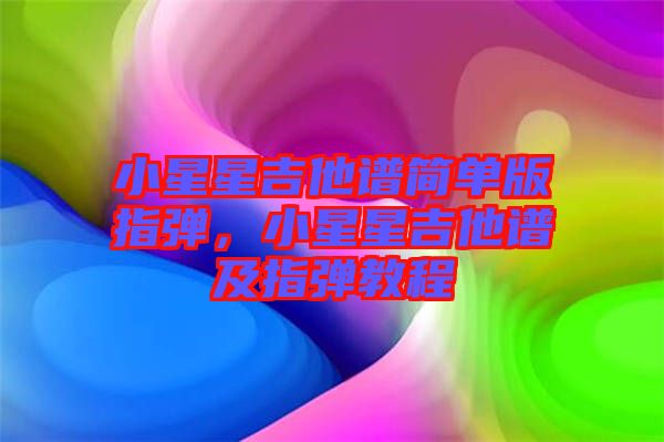 小星星吉他譜簡單版指彈，小星星吉他譜及指彈教程