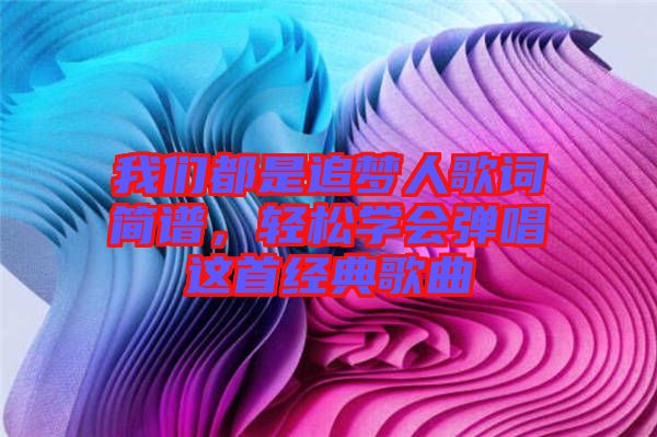 我們都是追夢人歌詞簡譜，輕松學(xué)會彈唱這首經(jīng)典歌曲