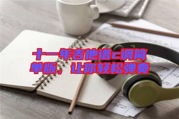 十一年吉他譜c調簡單版，讓你輕松彈奏