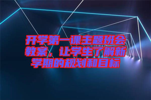 開學第一課主題班會教案，讓學生了解新學期的規劃和目標