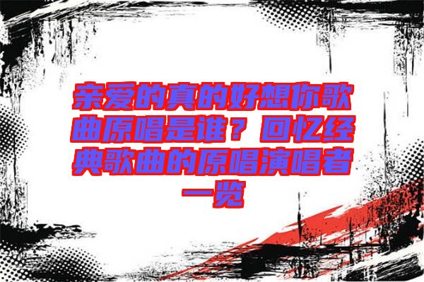 親愛(ài)的真的好想你歌曲原唱是誰(shuí)？回憶經(jīng)典歌曲的原唱演唱者一覽