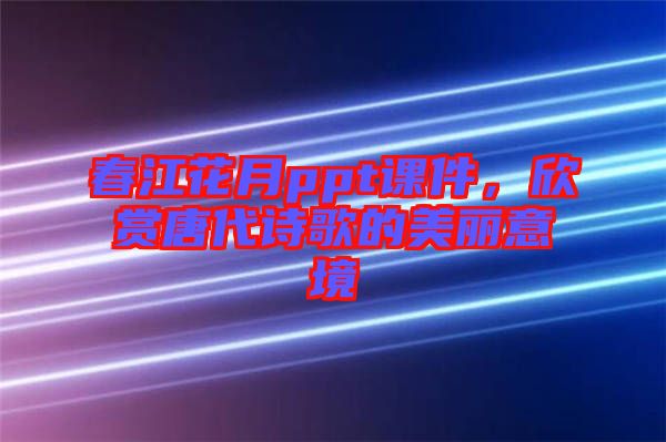 春江花月ppt課件，欣賞唐代詩歌的美麗意境