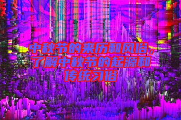 中秋節的來歷和風俗，了解中秋節的起源和傳統習俗