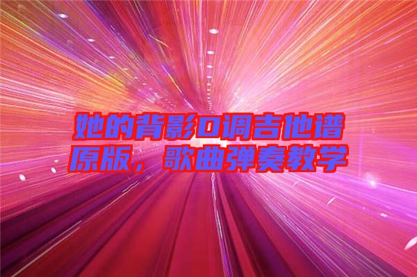 她的背影D調吉他譜原版，歌曲彈奏教學
