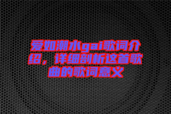 愛如潮水gai歌詞介紹，詳細剖析這首歌曲的歌詞意義