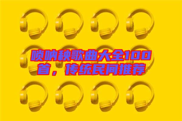 嗩吶秧歌曲大全100首，傳統民間推薦