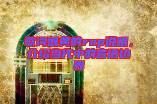 歌詞很黃的rap說唱，介紹當代中的言語邊界