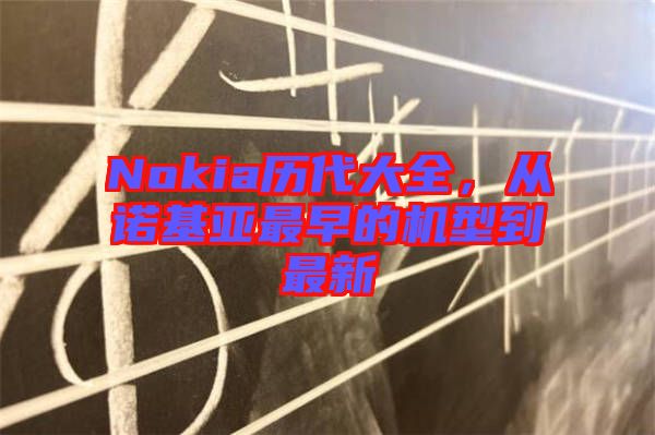 Nokia歷代大全，從諾基亞最早的機型到最新