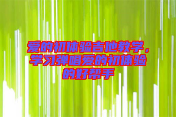 愛的初體驗吉他教學，學習彈唱愛的初體驗的好幫手