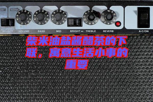 柴米油鹽醬醋茶的下聯，寓意生活小事的重要