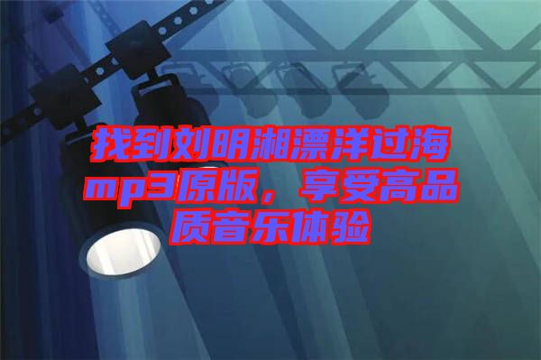 找到劉明湘漂洋過海mp3原版，享受高品質音樂體驗