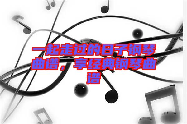 一起走過(guò)的日子鋼琴曲譜，享經(jīng)典鋼琴曲譜