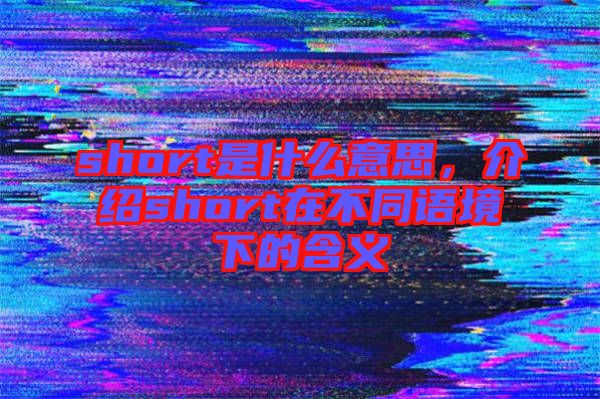 short是什么意思，介紹short在不同語境下的含義