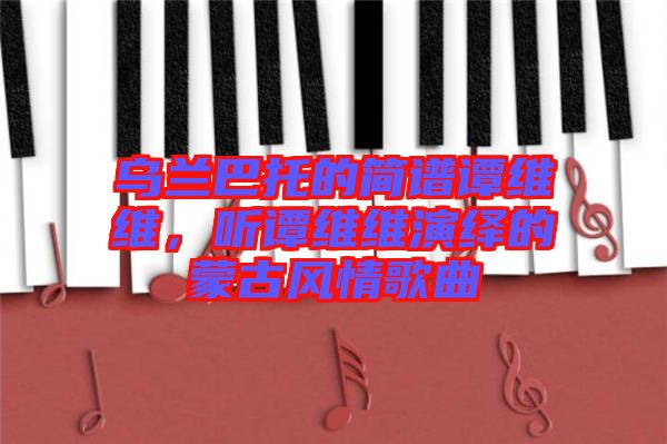 烏蘭巴托的簡譜譚維維，聽譚維維演繹的蒙古風情歌曲