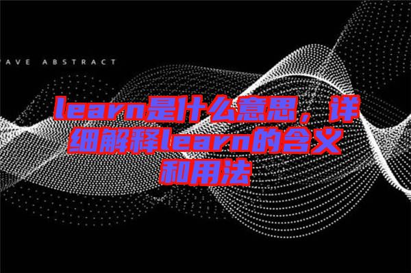 learn是什么意思，詳細解釋learn的含義和用法