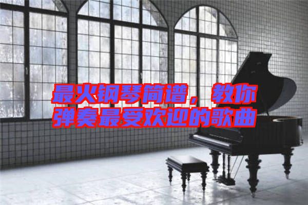 最火鋼琴簡譜，教你彈奏最受歡迎的歌曲