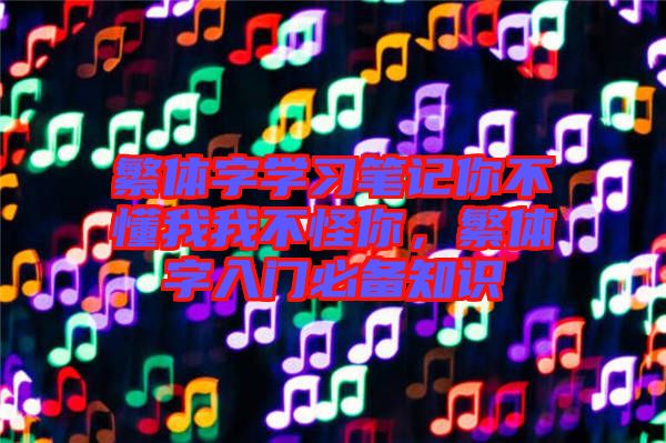 繁體字學(xué)習(xí)筆記你不懂我我不怪你，繁體字入門(mén)必備知識(shí)