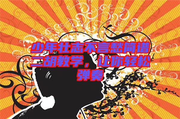 少年壯志不言愁簡譜二胡教學，讓你輕松彈奏