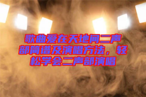 歌曲愛在天地間二聲部簡譜及演唱方法，輕松學會二聲部演唱