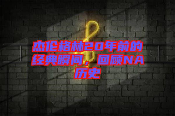杰倫格林20年前的經典瞬間，回顧NA歷史