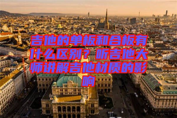 吉他的單板和合板有什么區別？聽吉他大師講解吉他材質的影響