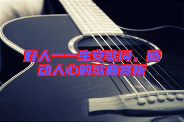 好人一一生安歌詞，感動(dòng)人心的歌曲賞析