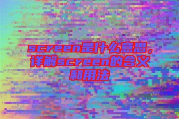screen是什么意思，詳解screen的含義和用法