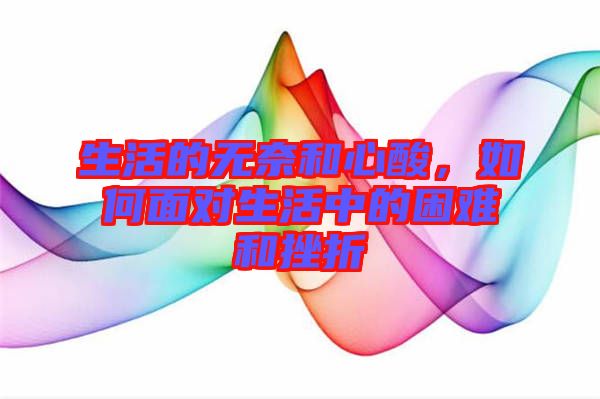 生活的無奈和心酸，如何面對(duì)生活中的困難和挫折