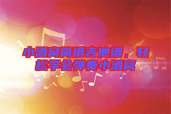 小酒窩簡譜吉他譜，輕松學(xué)會彈奏小酒窩