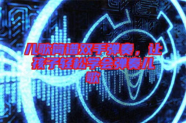 兒歌簡譜雙手彈奏，讓孩子輕松學會彈奏兒歌