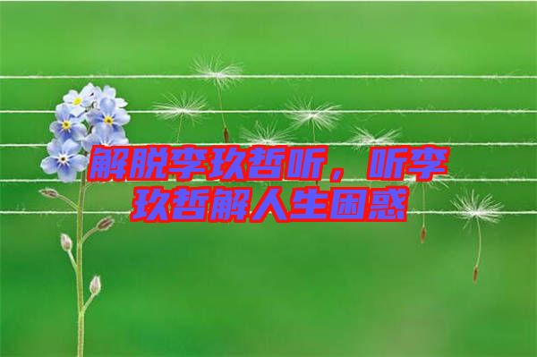 解脫李玖哲聽，聽李玖哲解人生困惑
