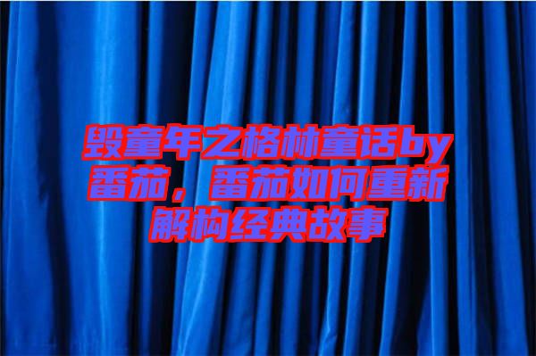 毀童年之格林童話by番茄，番茄如何重新解構經典故事