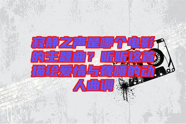 寂靜之聲是哪個(gè)電影的主題曲？聽聽這首描繪愛情與聾啞的動人曲調(diào)