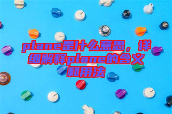 plane是什么意思，詳細(xì)解釋plane的含義和用法