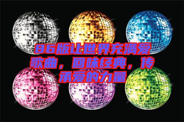 86版讓世界充滿愛歌曲，回味經(jīng)典，傳承愛的力量