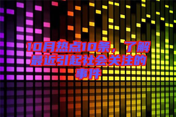 10月熱點10條，了解最近引起社會關注的事件