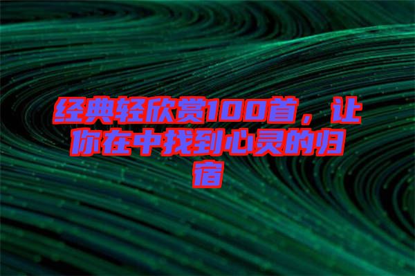 經典輕欣賞100首，讓你在中找到心靈的歸宿