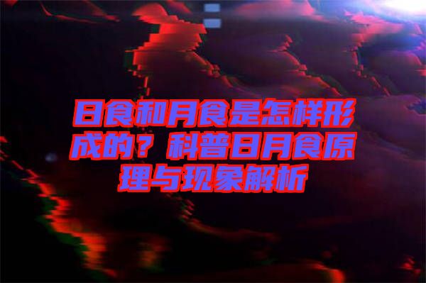 日食和月食是怎樣形成的？科普日月食原理與現象解析