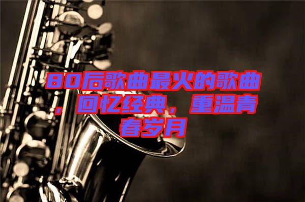 80后歌曲最火的歌曲，回憶經典，重溫青春歲月